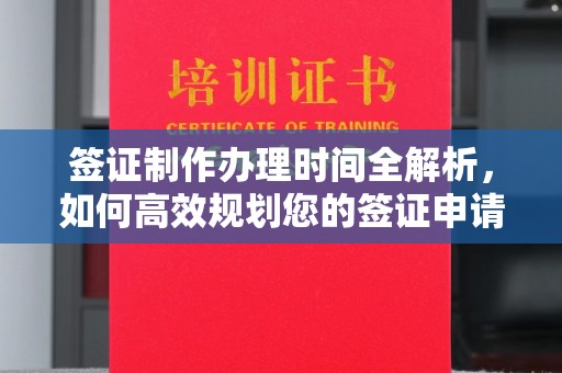 上蔡签证制作办理时间全解析，如何高效规划您的签证申请流程