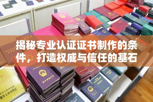 上蔡揭秘专业认证证书制作的条件，打造权威与信任的基石