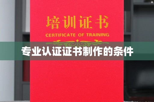 上蔡专业认证证书制作的条件