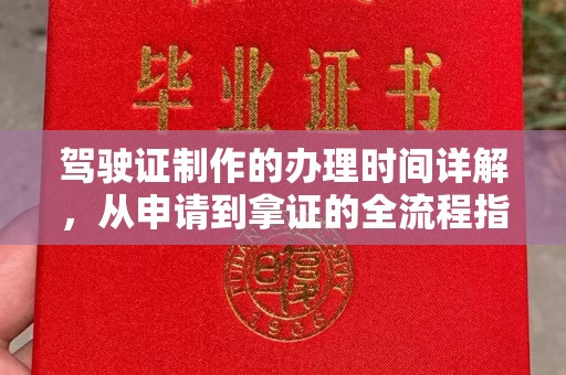 上蔡驾驶证制作的办理时间详解，从申请到拿证的全流程指南