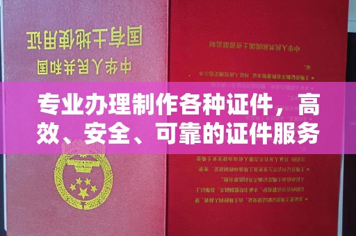 上蔡专业办理制作各种证件，高效、安全、可靠的证件服务专家