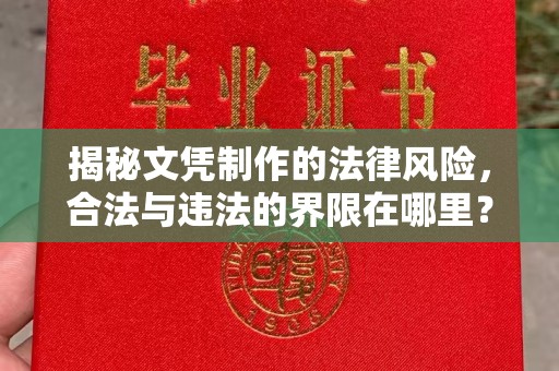 上蔡揭秘文凭制作的法律风险，合法与违法的界限在哪里？