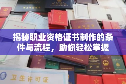 上蔡揭秘职业资格证书制作的条件与流程，助你轻松掌握