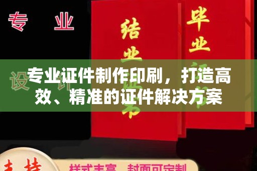上蔡专业证件制作印刷，打造高效、精准的证件解决方案