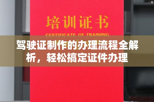 上蔡驾驶证制作的办理流程全解析，轻松搞定证件办理