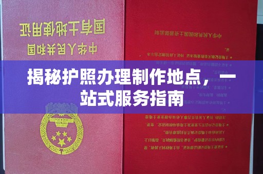 上蔡揭秘护照办理制作地点，一站式服务指南