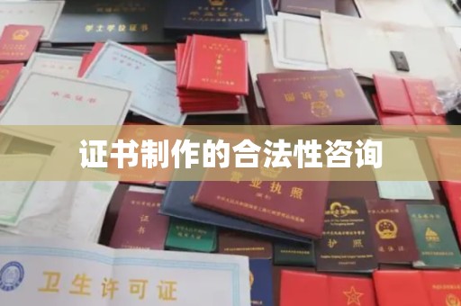 上蔡证书制作的合法性咨询