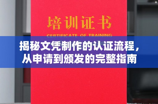 上蔡揭秘文凭制作的认证流程，从申请到颁发的完整指南