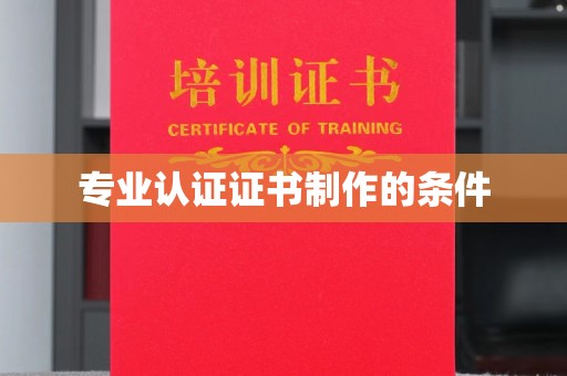 上蔡专业认证证书制作的条件