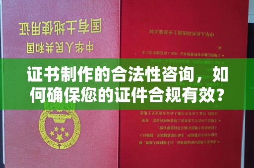 上蔡证书制作的合法性咨询，如何确保您的证件合规有效？