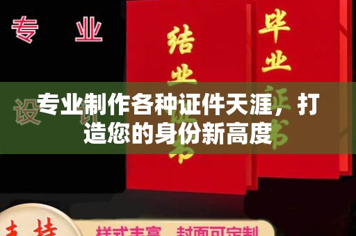 上蔡专业制作各种证件天涯，打造您的身份新高度