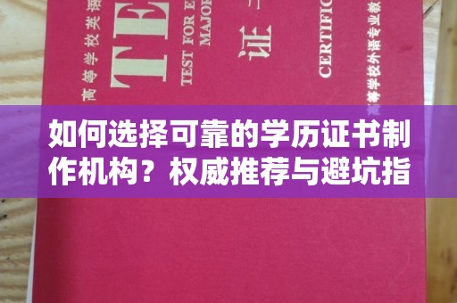 上蔡如何选择可靠的学历证书制作机构？权威推荐与避坑指南
