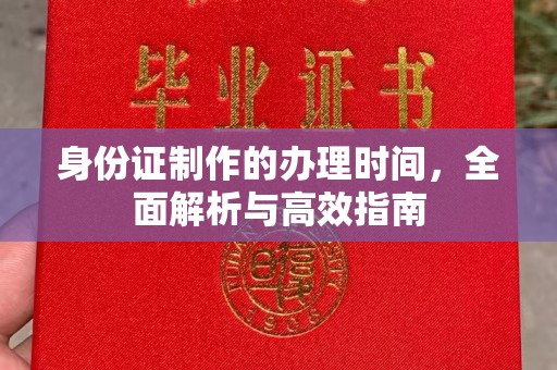 上蔡身份证制作的办理时间，全面解析与高效指南