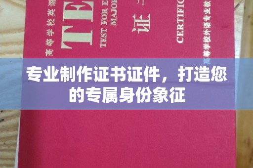 上蔡专业制作证书证件，打造您的专属身份象征