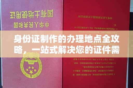 上蔡身份证制作的办理地点全攻略，一站式解决您的证件需求