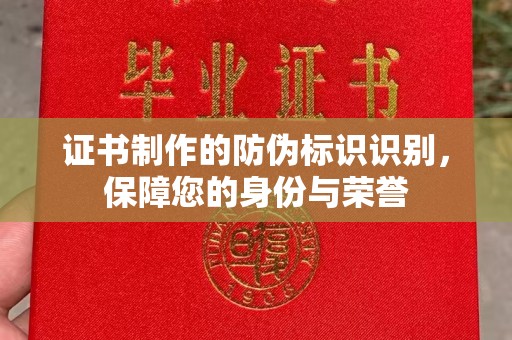 上蔡证书制作的防伪标识识别，保障您的身份与荣誉