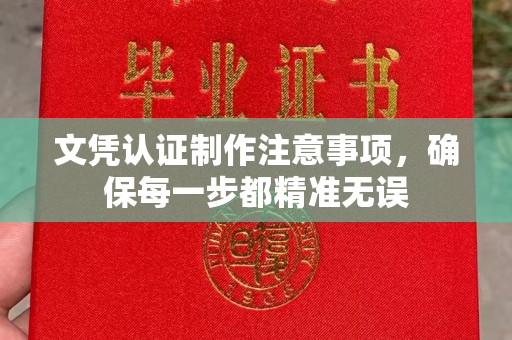 上蔡文凭认证制作注意事项，确保每一步都精准无误