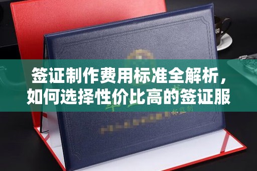 上蔡签证制作费用标准全解析，如何选择性价比高的签证服务？