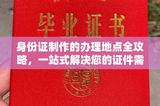上蔡身份证制作的办理地点全攻略，一站式解决您的证件需求