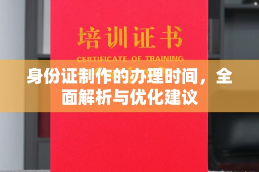 上蔡身份证制作的办理时间，全面解析与优化建议