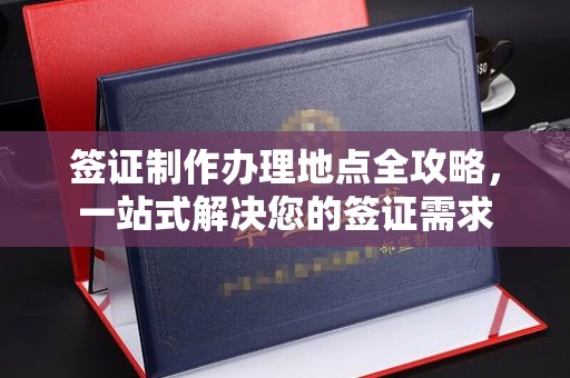 上蔡签证制作办理地点全攻略，一站式解决您的签证需求