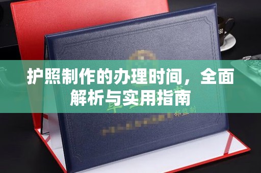 上蔡护照制作的办理时间，全面解析与实用指南